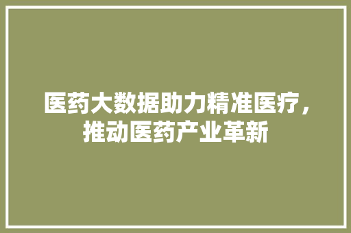 医药大数据助力精准医疗，推动医药产业革新