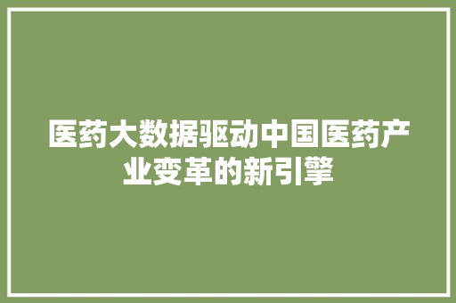 医药大数据驱动中国医药产业变革的新引擎