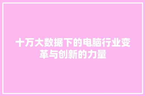 十万大数据下的电脑行业变革与创新的力量 网络技术