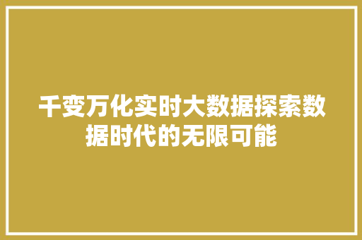 千变万化实时大数据探索数据时代的无限可能 网络技术 千变万化实时大数据探索数据时代的无限可能 网络技术