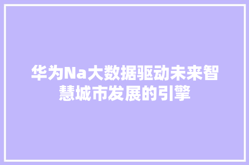 华为Na大数据驱动未来智慧城市发展的引擎 电脑故障维修 华为Na大数据驱动未来智慧城市发展的引擎 电脑故障维修