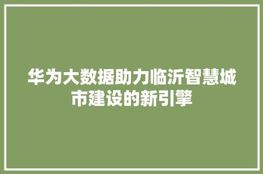 华为大数据助力临沂智慧城市建设的新引擎 操作系统