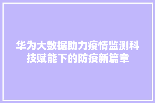 华为大数据助力疫情监测科技赋能下的防疫新篇章