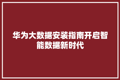 华为大数据安装指南开启智能数据新时代