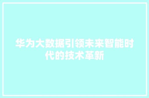 华为大数据引领未来智能时代的技术革新
