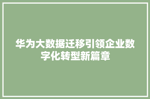 华为大数据迁移引领企业数字化转型新篇章