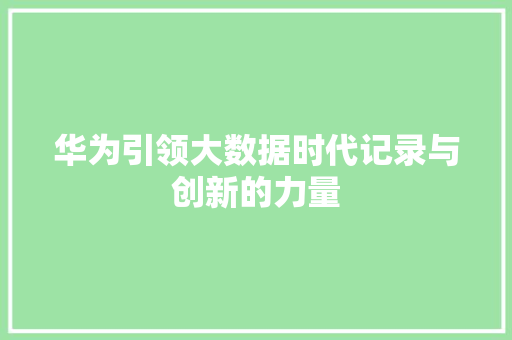 华为引领大数据时代记录与创新的力量 电脑配置 华为引领大数据时代记录与创新的力量 电脑配置