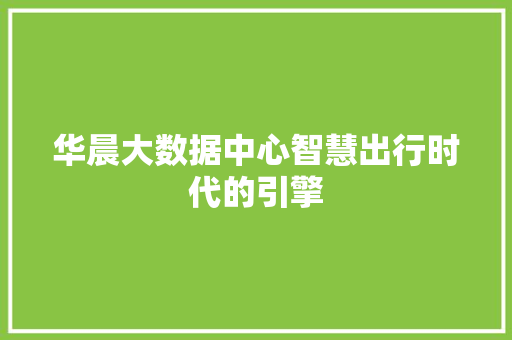 华晨大数据中心智慧出行时代的引擎
