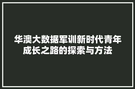 华澳大数据军训新时代青年成长之路的探索与方法