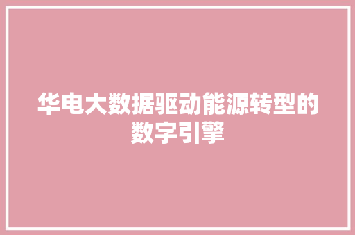 华电大数据驱动能源转型的数字引擎