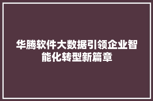 华腾软件大数据引领企业智能化转型新篇章