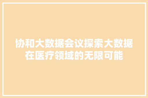 协和大数据会议探索大数据在医疗领域的无限可能