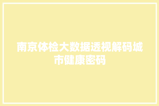 南京体检大数据透视解码城市健康密码