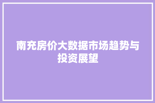南充房价大数据市场趋势与投资展望