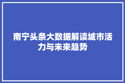 南宁头条大数据解读城市活力与未来趋势 电脑配置