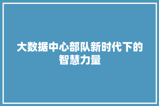 大数据中心部队新时代下的智慧力量 电脑基础
