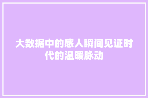 大数据中的感人瞬间见证时代的温暖脉动 电脑基础