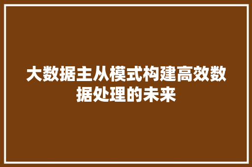 大数据主从模式构建高效数据处理的未来 电脑故障维修 大数据主从模式构建高效数据处理的未来 电脑故障维修