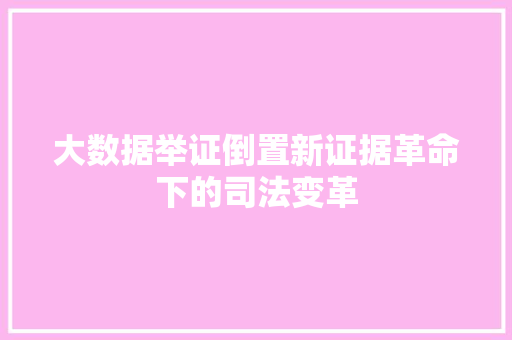 大数据举证倒置新证据革命下的司法变革