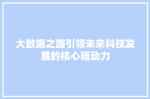 大数据之路引领未来科技发展的核心驱动力