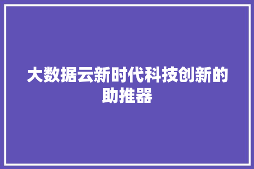 大数据云新时代科技创新的助推器