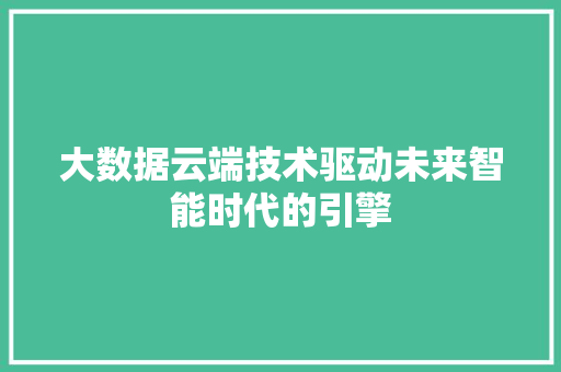 大数据云端技术驱动未来智能时代的引擎 电脑基础