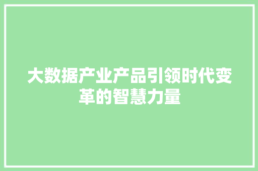 大数据产业产品引领时代变革的智慧力量 电脑基础