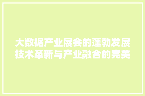 大数据产业展会的蓬勃发展技术革新与产业融合的完美邂逅 网络技术