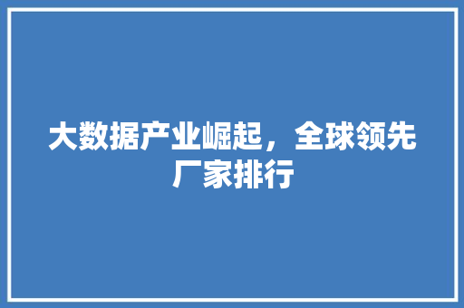 大数据产业崛起，全球领先厂家排行 操作系统
