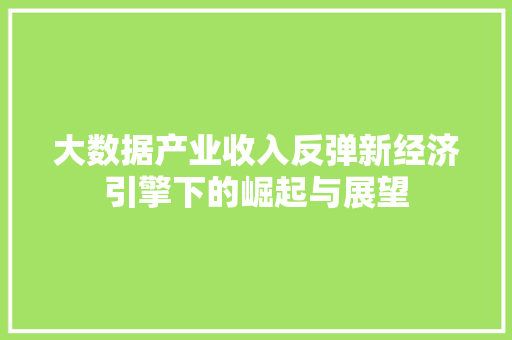 大数据产业收入反弹新经济引擎下的崛起与展望 操作系统