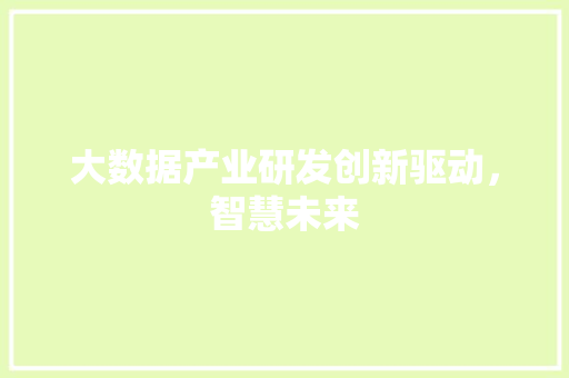 大数据产业研发创新驱动,智慧未来 电脑配置 大数据产业研发创新驱动,智慧未来 电脑配置