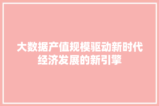 大数据产值规模驱动新时代经济发展的新引擎 操作系统