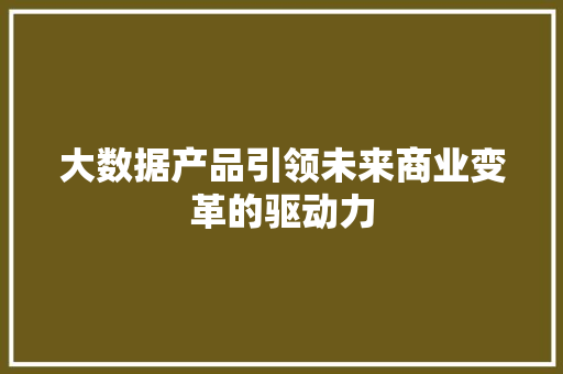 大数据产品引领未来商业变革的驱动力 编程语言