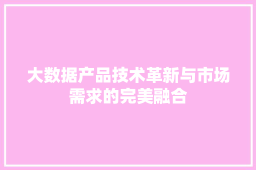 大数据产品技术革新与市场需求的完美融合 电脑基础