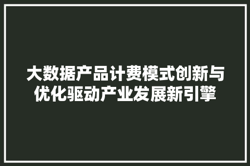 大数据产品计费模式创新与优化驱动产业发展新引擎 电脑基础