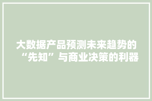 大数据产品预测未来趋势的“先知”与商业决策的利器 电脑配置