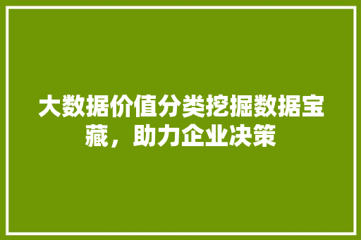 大数据价值分类挖掘数据宝藏,助力企业决策 电脑配置 大数据价值分类挖掘数据宝藏,助力企业决策 电脑配置