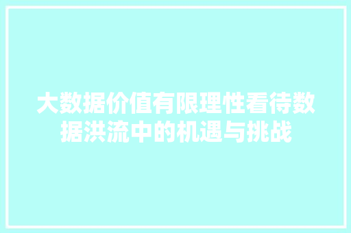 大数据价值有限理性看待数据洪流中的机遇与挑战 电脑故障维修