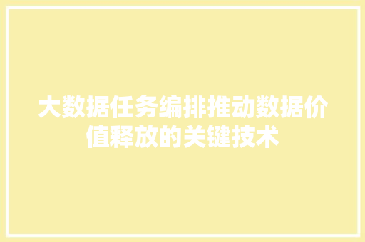 大数据任务编排推动数据价值释放的关键技术 编程语言