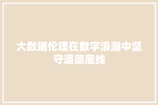 大数据伦理在数字浪潮中坚守道德底线 电脑基础