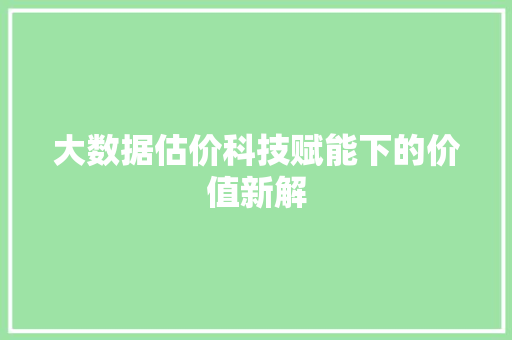 大数据估价科技赋能下的价值新解 电脑故障维修 大数据估价科技赋能下的价值新解 电脑故障维修