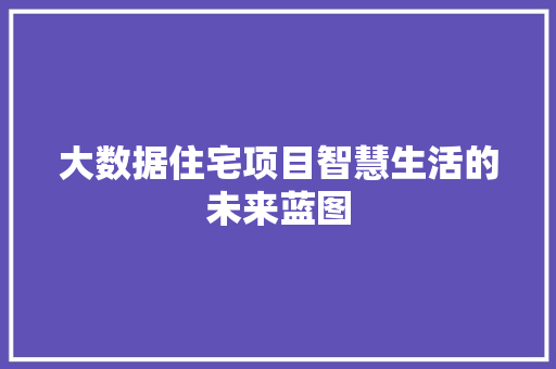 大数据住宅项目智慧生活的未来蓝图