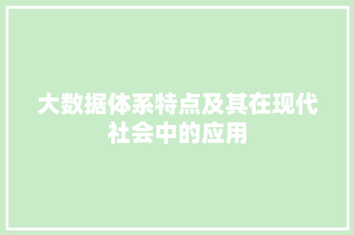 大数据体系特点及其在现代社会中的应用