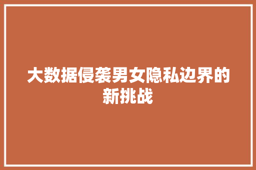 大数据侵袭男女隐私边界的新挑战