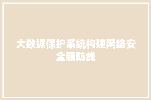 大数据保护系统构建网络安全新防线