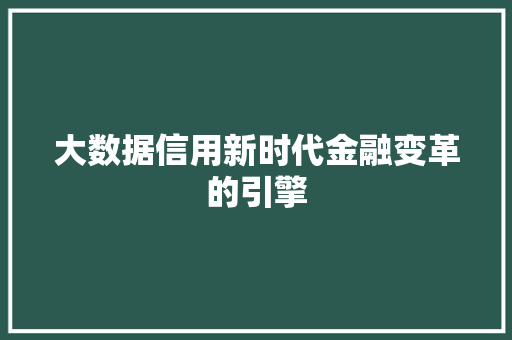大数据信用新时代金融变革的引擎 操作系统 大数据信用新时代金融变革的引擎 操作系统