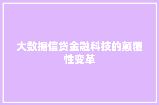 大数据信贷金融科技的颠覆性变革 大数据信贷金融科技的颠覆性变革