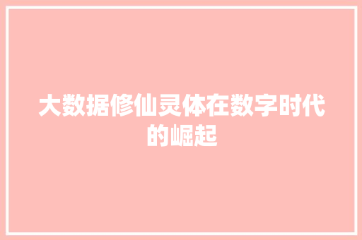 大数据修仙灵体在数字时代的崛起