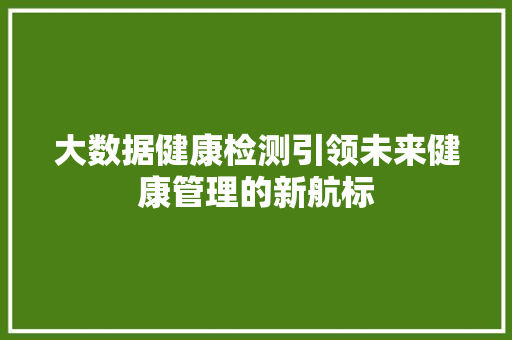 大数据健康检测引领未来健康管理的新航标