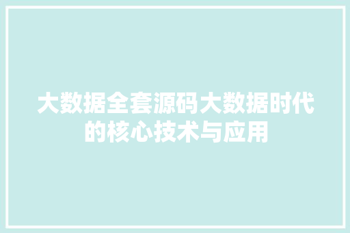 大数据全套源码大数据时代的核心技术与应用